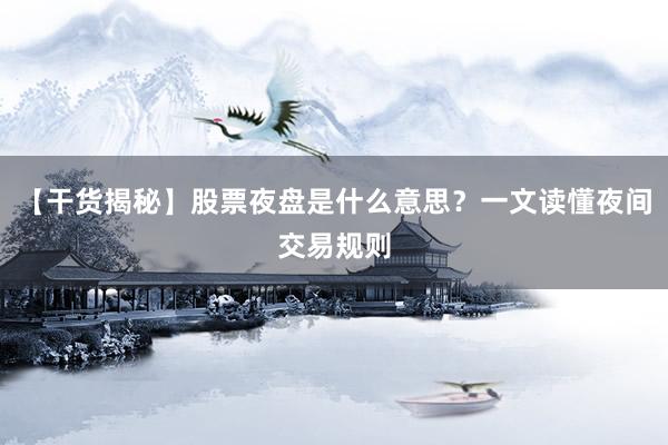 【干货揭秘】股票夜盘是什么意思？一文读懂夜间交易规则