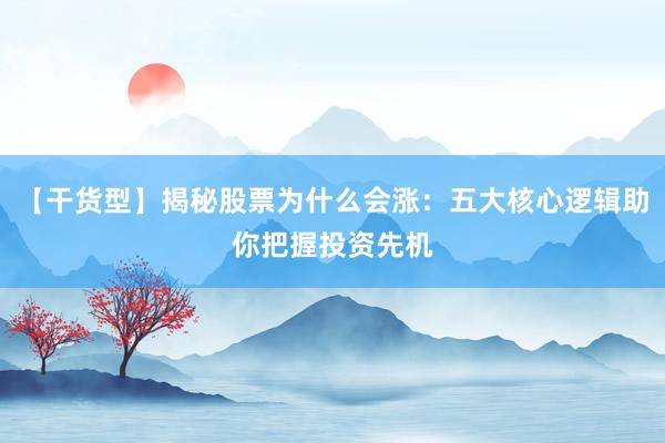 【干货型】揭秘股票为什么会涨:五大核心逻辑助你把握投资先机
