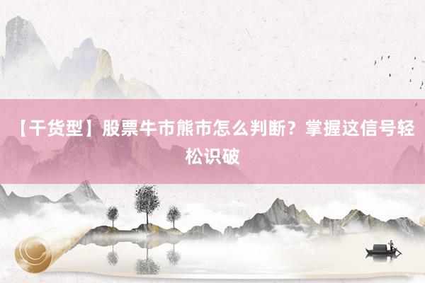 【干货型】股票牛市熊市怎么判断?掌握这信号轻松识破