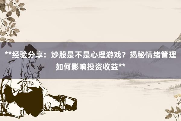 **经验分享：炒股是不是心理游戏？揭秘情绪管理如何影响投资收益**