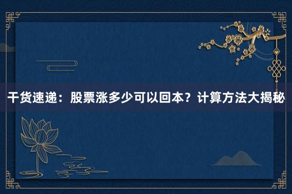 干货速递：股票涨多少可以回本？计算方法大揭秘
