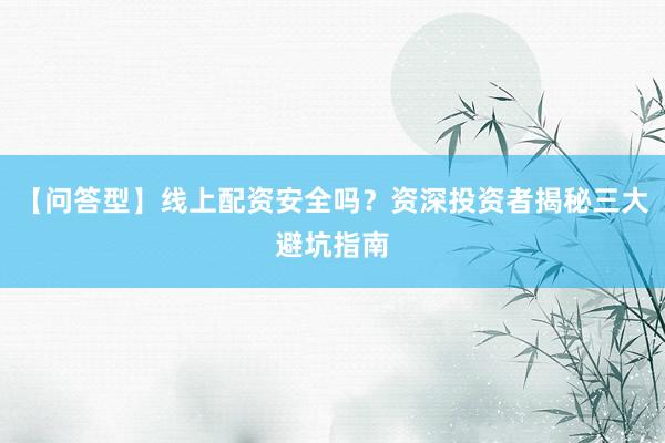 【问答型】线上配资安全吗？资深投资者揭秘三大避坑指南