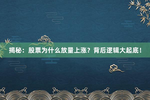 揭秘:股票为什么放量上涨?背后逻辑大起底!