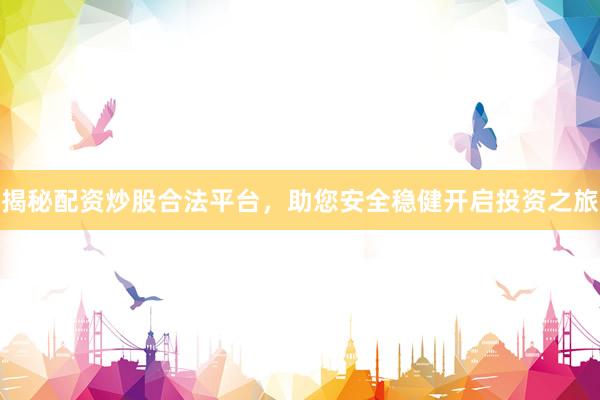 揭秘配资炒股合法平台，助您安全稳健开启投资之旅
