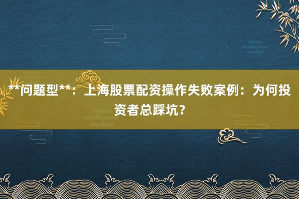 **问题型**：上海股票配资操作失败案例：为何投资者总踩坑？
