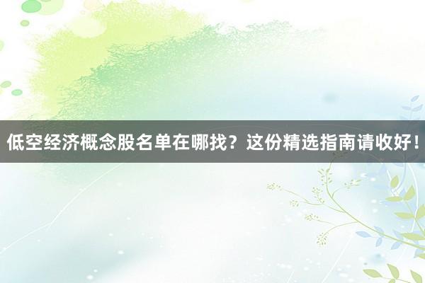 低空经济概念股名单在哪找？这份精选指南请收好！