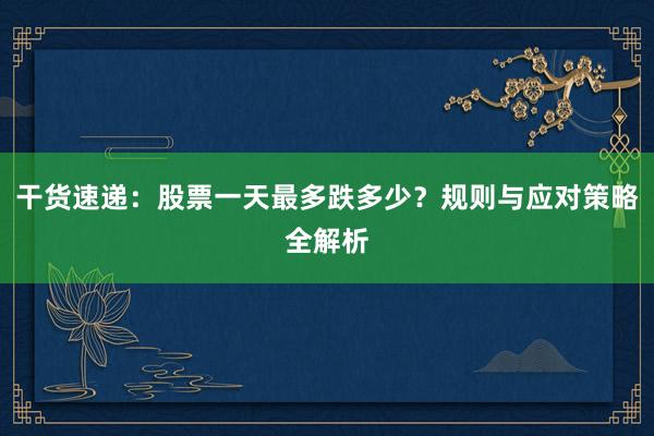 干货速递：股票一天最多跌多少？规则与应对策略全解析