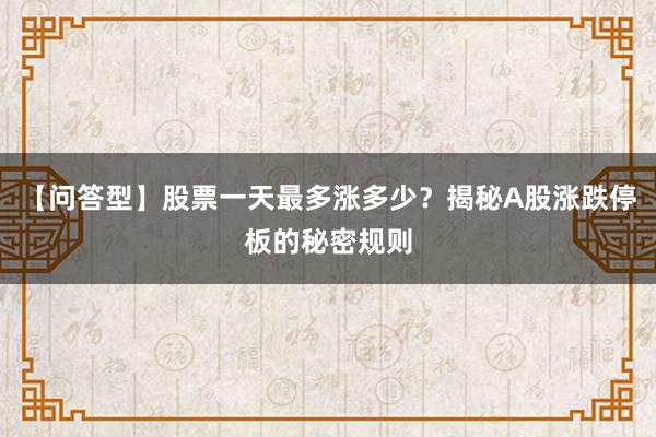 【问答型】股票一天最多涨多少？揭秘A股涨跌停板的秘密规则