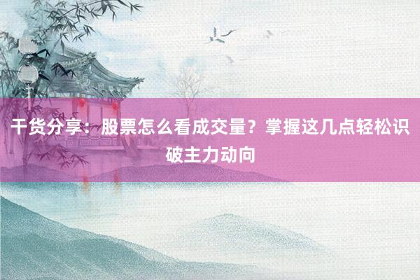 干货分享：股票怎么看成交量？掌握这几点轻松识破主力动向