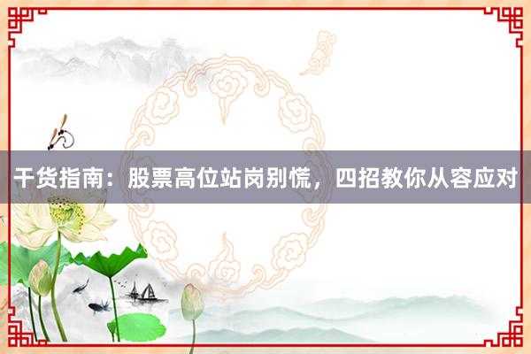 干货指南：股票高位站岗别慌，四招教你从容应对