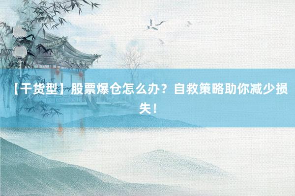 【干货型】股票爆仓怎么办？自救策略助你减少损失！