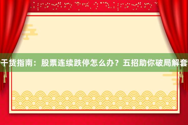 干货指南：股票连续跌停怎么办？五招助你破局解套