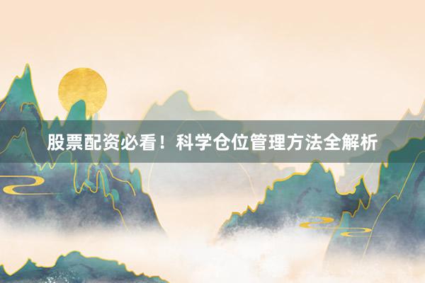 股票配资必看！科学仓位管理方法全解析