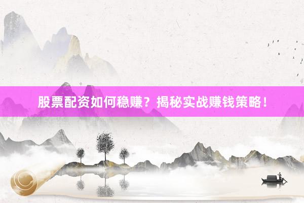 股票配资如何稳赚?揭秘实战赚钱策略!