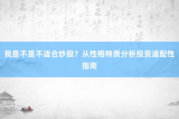 我是不是不适合炒股？从性格特质分析投资适配性指南