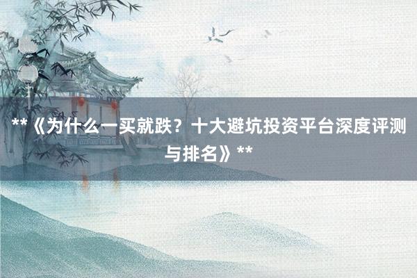 **《为什么一买就跌？十大避坑投资平台深度评测与排名》**