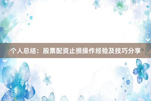 个人总结：股票配资止损操作经验及技巧分享