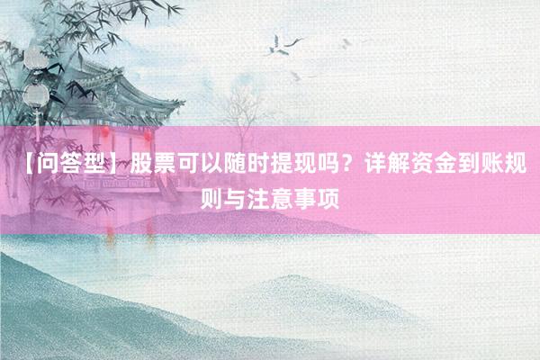 【问答型】股票可以随时提现吗？详解资金到账规则与注意事项