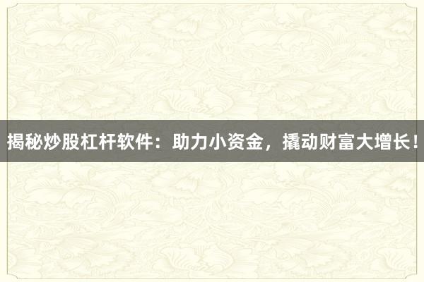 揭秘炒股杠杆软件：助力小资金，撬动财富大增长！