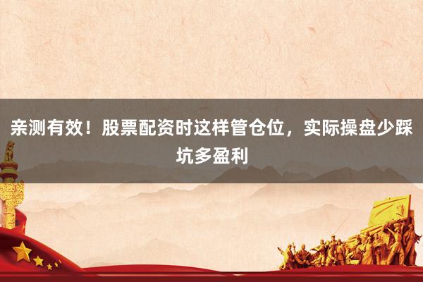 亲测有效!股票配资时这样管仓位,实际操盘少踩坑多盈利