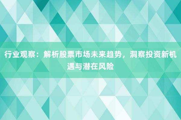 行业观察：解析股票市场未来趋势，洞察投资新机遇与潜在风险