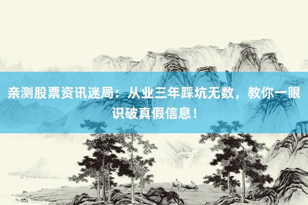 亲测股票资讯迷局：从业三年踩坑无数，教你一眼识破真假信息！