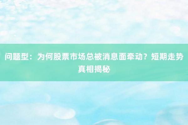 问题型：为何股票市场总被消息面牵动？短期走势真相揭秘