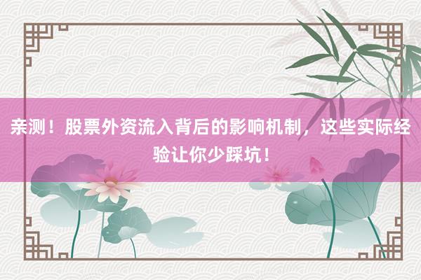 亲测！股票外资流入背后的影响机制，这些实际经验让你少踩坑！