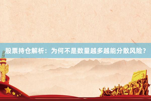股票持仓解析：为何不是数量越多越能分散风险？