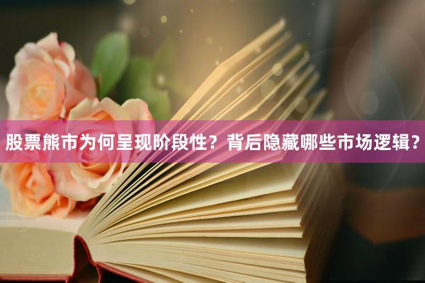 股票熊市为何呈现阶段性？背后隐藏哪些市场逻辑？
