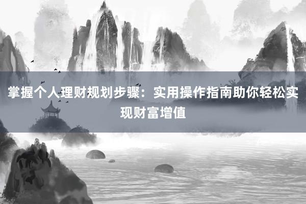 掌握个人理财规划步骤：实用操作指南助你轻松实现财富增值