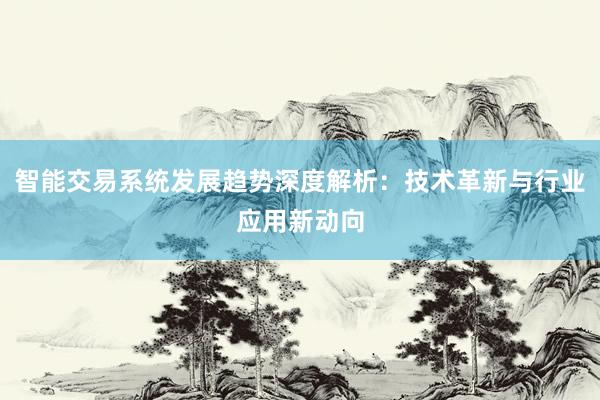 智能交易系统发展趋势深度解析：技术革新与行业应用新动向