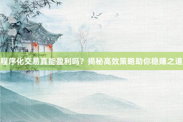 程序化交易真能盈利吗？揭秘高效策略助你稳赚之道