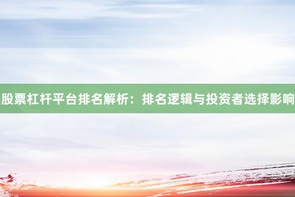 股票杠杆平台排名解析：排名逻辑与投资者选择影响