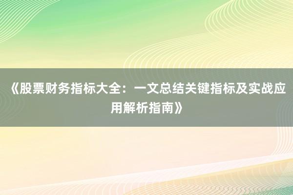 《股票财务指标大全:一文总结关键指标及实战应用解析指南》
