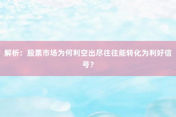 解析:股票市场为何利空出尽往往能转化为利好信号?