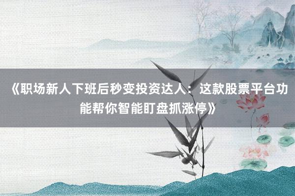 《职场新人下班后秒变投资达人：这款股票平台功能帮你智能盯盘抓涨停》
