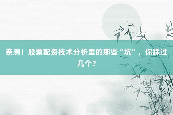 亲测！股票配资技术分析里的那些“坑”，你踩过几个？
