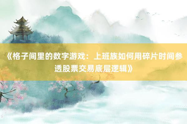 《格子间里的数字游戏：上班族如何用碎片时间参透股票交易底层逻辑》