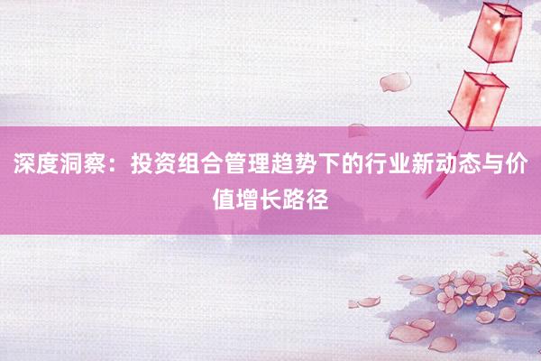深度洞察：投资组合管理趋势下的行业新动态与价值增长路径