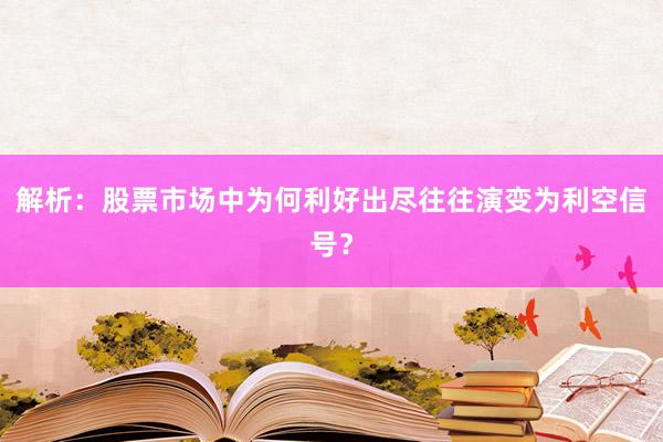 解析：股票市场中为何利好出尽往往演变为利空信号？