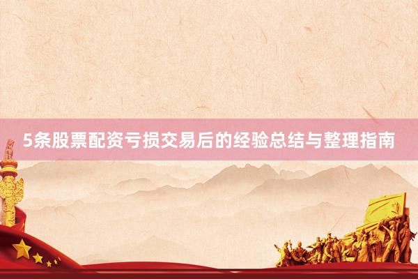 5条股票配资亏损交易后的经验总结与整理指南