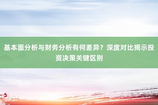 基本面分析与财务分析有何差异?深度对比揭示投资决策关键区别