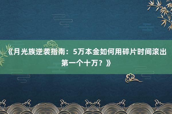 《月光族逆袭指南：5万本金如何用碎片时间滚出第一个十万？》