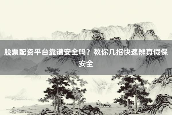 股票配资平台靠谱安全吗?教你几招快速辨真假保安全