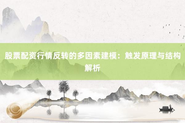 股票配资行情反转的多因素建模：触发原理与结构解析