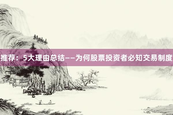 推荐：5大理由总结——为何股票投资者必知交易制度