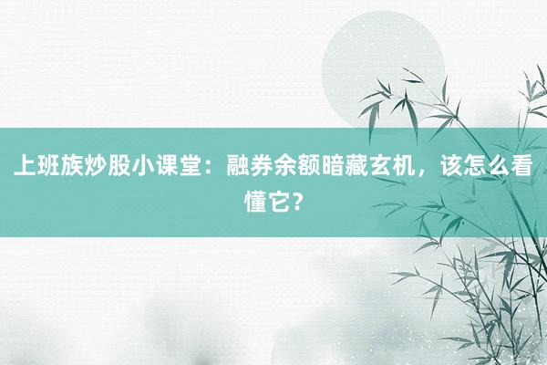 上班族炒股小课堂：融券余额暗藏玄机，该怎么看懂它？