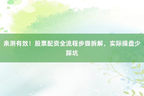 亲测有效！股票配资全流程步骤拆解，实际操盘少踩坑