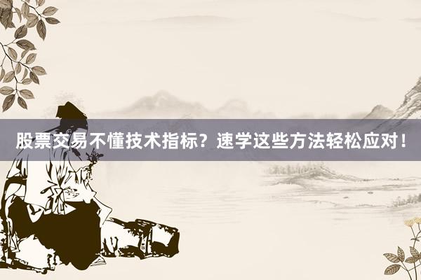 股票交易不懂技术指标？速学这些方法轻松应对！